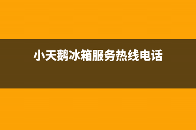 小天鹅冰箱服务电话24小时2023(已更新)(小天鹅冰箱服务热线电话)