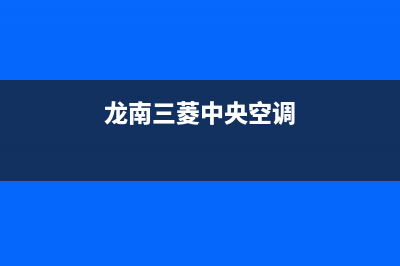 南充三菱中央空调服务热线电话人工客服中心(龙南三菱中央空调)