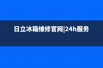 日立冰箱维修电话号码已更新(总部电话)(日立冰箱维修官网|24h服务电话)