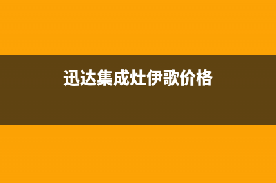 迅达集成灶人工服务电话2023已更新[客服(迅达集成灶伊歌价格)