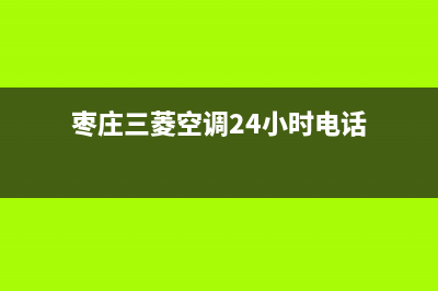 枣庄三菱空调24小时服务电话全市(枣庄三菱空调24小时电话)