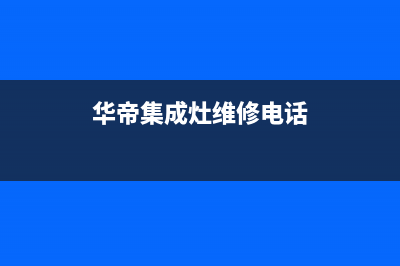 华帝集成灶维修中心电话已更新(华帝集成灶维修电话)