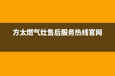 方太燃气灶售后服务 客服电话2023已更新(厂家/更新)(方太燃气灶售后服务热线官网)