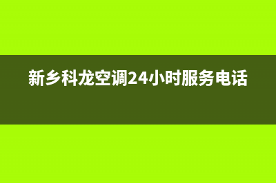 新乡科龙空调24小时服务电话全市(新乡科龙空调24小时服务电话)