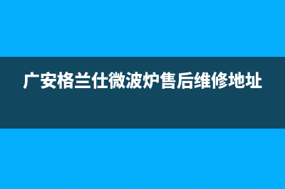 广安格兰仕（Haier）中央空调安装电话24小时人工电话(广安格兰仕微波炉售后维修地址)