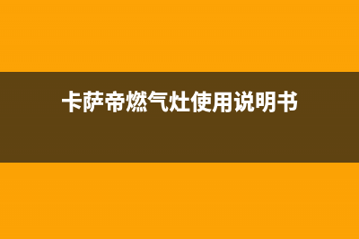 卡萨帝燃气灶客服热线24小时2023已更新(总部(卡萨帝燃气灶使用说明书)