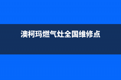 澳柯玛燃气灶全国服务电话2023已更新(全国联保)(澳柯玛燃气灶全国维修点)