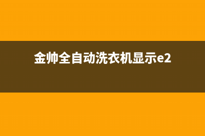 金帅洗衣机E6代码(金帅全自动洗衣机显示e2)