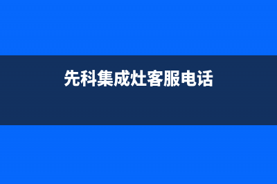 先科集成灶服务电话2023已更新(400/更新)(先科集成灶客服电话)