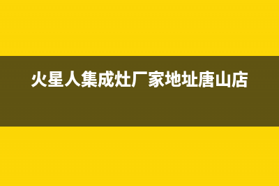 火星人集成灶厂家统一售后联保服务电话已更新(火星人集成灶厂家地址唐山店)