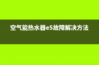 空气能热水器e5故障空(空气能热水器e5故障解决方法)