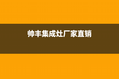 帅丰集成灶厂家统一售后报修电话2023已更新(今日(帅丰集成灶厂家直销)