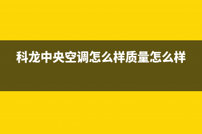 广元科龙中央空调维修电话号码是多少(科龙中央空调怎么样质量怎么样)