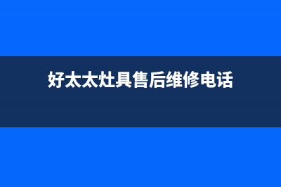 好太太灶具售后服务电话2023已更新(2023更新)(好太太灶具售后维修电话)