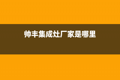 帅丰集成灶厂家统一400维修服务2023已更新(今日/资讯)(帅丰集成灶厂家是哪里)