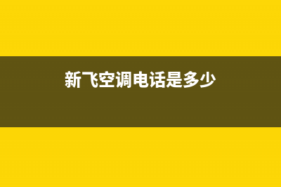 贵阳新飞空调24小时售后维修电话(新飞空调电话是多少)