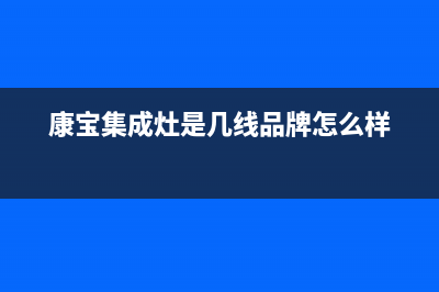 康宝集成灶厂家维修服务中心400已更新(康宝集成灶是几线品牌怎么样)