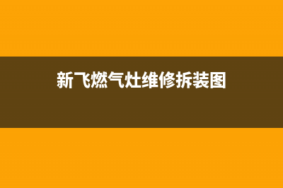 新飞燃气灶维修上门电话2023已更新(网点/电话)(新飞燃气灶维修拆装图)