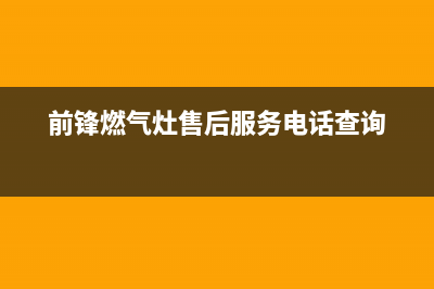 前锋灶具服务24小时热线电话2023已更新(今日/资讯)(前锋燃气灶售后服务电话查询)