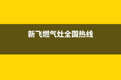 新飞燃气灶全国服务电话2023已更新(总部/电话)(新飞燃气灶全国热线)