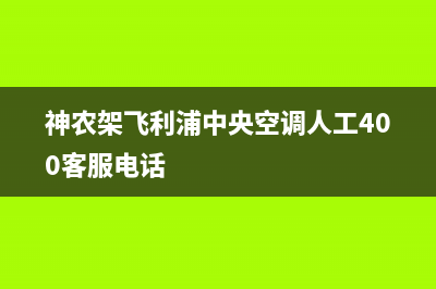 神农架飞利浦中央空调人工400客服电话