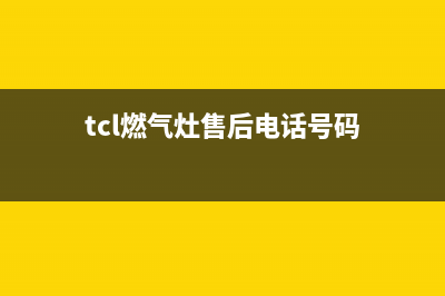 TCL灶具售后电话2023(总部(tcl燃气灶售后电话号码)