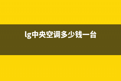南安LG中央空调维修上门服务电话号码(lg中央空调多少钱一台)