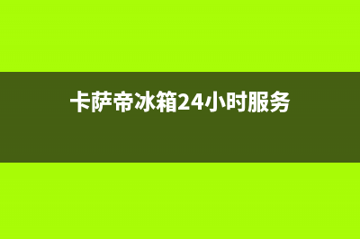 卡萨帝冰箱24小时人工服务2023已更新(今日(卡萨帝冰箱24小时服务)