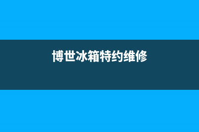 博世冰箱上门服务电话已更新[服务热线](博世冰箱特约维修)