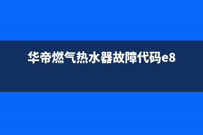 华帝燃气热水器故障e5(华帝燃气热水器故障代码e8)