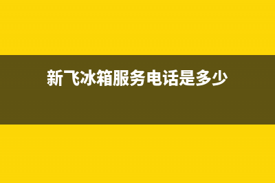 新飞冰箱服务24小时热线电话已更新[服务热线](新飞冰箱服务电话是多少)