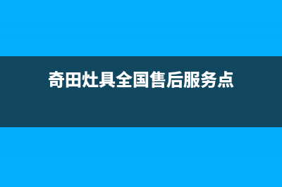 奇田灶具全国售后服务中心2023已更新(厂家/更新)(奇田灶具全国售后服务点)