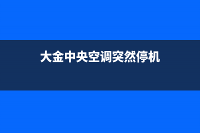 大金中央空调突然不制冷的解决步骤(大金中央空调突然停机)