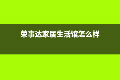 乐清荣事达中央空调维修24小时服务电话(荣事达家居生活馆怎么样)