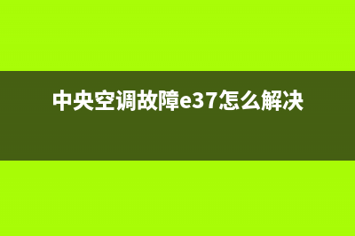 中央空调故障e37(中央空调故障e37怎么解决)