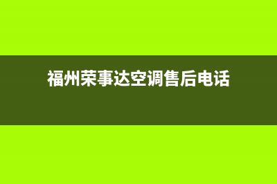 福州荣事达空调的售后服务电话(福州荣事达空调售后电话)