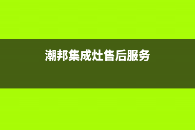 潮邦集成灶厂家统一客服400电话(今日(潮邦集成灶售后服务)