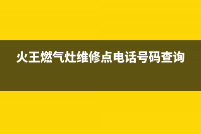 火王灶具维修服务电话2023已更新(网点/更新)(火王燃气灶维修点电话号码查询)