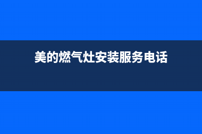 美的燃气灶服务电话24小时2023(总部(美的燃气灶安装服务电话)