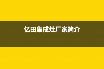 亿田集成灶厂家统一400维修中心电话(今日(亿田集成灶厂家简介)