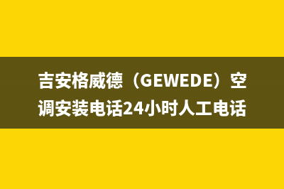 吉安格威德（GEWEDE）空调安装电话24小时人工电话