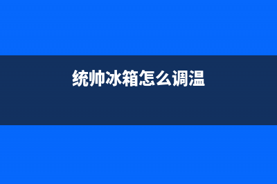 统帅冰箱24小时服务电话2023已更新(每日(统帅冰箱怎么调温)