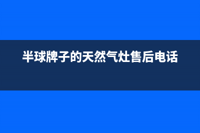 半球燃气灶服务24小时热线电话2023已更新(网点/电话)(半球牌子的天然气灶售后电话)