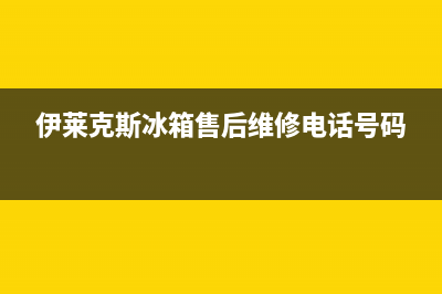 伊莱克斯冰箱售后维修服务电话已更新[服务热线](伊莱克斯冰箱售后维修电话号码)