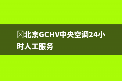 ﻿北京GCHV中央空调24小时人工服务