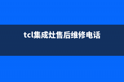 TCL集成灶厂家维修服务部电话已更新(tcl集成灶售后维修电话)