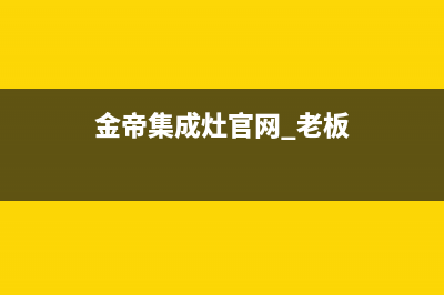 金帝集成灶厂家特约维修服务中心400(金帝集成灶官网 老板)