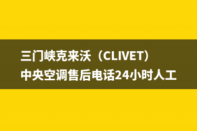 三门峡克来沃(CLIVET)中央空调售后电话24小时人工电话