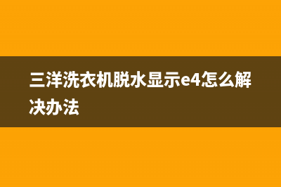 三洋洗衣机脱水故障E3(三洋洗衣机脱水显示e4怎么解决办法)