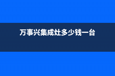 万事兴集成灶厂家客服在线预约已更新(万事兴集成灶多少钱一台)
